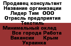 Продавец-консультант › Название организации ­ Лидер Тим, ООО › Отрасль предприятия ­ Текстиль › Минимальный оклад ­ 7 000 - Все города Работа » Вакансии   . Крым,Украинка